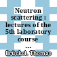Neutron scattering : lectures of the 5th laboratory course held at the Forschungszentrum Jülich from 18 to 28 September 2001 /