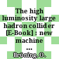 The high luminosity large hadron collider [E-Book] : new machine for illuminating the mysteries of the universe /