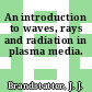 An introduction to waves, rays and radiation in plasma media.