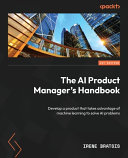 The AI product manager's handbook : develop a product that takes advantage of machine learning to solve AI problems [E-Book] /