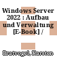 Windows Server 2022 : Aufbau und Verwaltung [E-Book] /