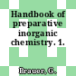 Handbook of preparative inorganic chemistry. 1.