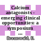 Calcium antagonists - emerging clinical opportunities: a symposium : Boston, MA, 11.09.86-12.09.86.