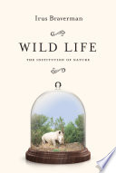 Wild life : the institution of nature [E-Book] /