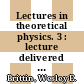 Lectures in theoretical physics. 3 : lecture delivered at the summer institute for theoetical physics, University of Colorado, Boulder, 1960 [ from June 20 to August 25] /