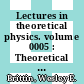 Lectures in theoretical physics. volume 0005 : Theoretical physics : summer institute : Boulder, CO, 1962.