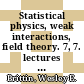 Statistical physics, weak interactions, field theory. 7, 7. lectures lectures : summer institute for theoretical physics : theoretical physics : annual institute : Boulder, CO, 1964.