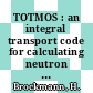 TOTMOS : an integral transport code for calculating neutron spectra and multigroup cross sections [E-Book] /