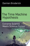 The Time Machine Hypothesis [E-Book] : Extreme Science Meets Science Fiction /