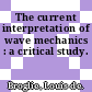 The current interpretation of wave mechanics : a critical study.