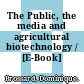 The Public, the media and agricultural biotechnology / [E-Book]