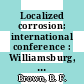 Localized corrosion: international conference : Williamsburg, VA, 06.12.1971-10.12.1971.