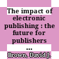 The impact of electronic publishing : the future for publishers and libraries [E-Book] /