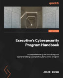 Executive's cybersecurity program handbook : a comprehensive guide to building and operationalizing a complete cybersecurity program [E-Book] /