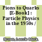 Pions to Quarks [E-Book] : Particle Physics in the 1950s /
