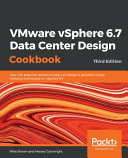 VMware vSphere 6.7 data center design cookbook : over 100 practical recipes to help you design a powerful virtual infrastructure based on vSphere 6.7, 3rd edition [E-Book] /