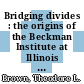 Bridging divides : the origins of the Beckman Institute at Illinois [E-Book] /