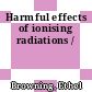 Harmful effects of ionising radiations /