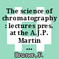 The science of chromatography : lectures pres. at the A.J.P. Martin honorary symp : Urbino, 27.05.1985-31.05.1985.