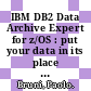 IBM DB2 Data Archive Expert for z/OS : put your data in its place [E-Book] /