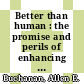 Better than human : the promise and perils of enhancing ourselves [E-Book] /