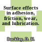 Surface effects in adhesion, friction, wear, and lubrication.