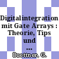 Digitalintegration mit Gate Arrays : Theorie, Tips und Tricks für Entwicklung und Anwendung.