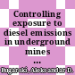 Controlling exposure to diesel emissions in underground mines / [E-Book]