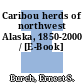Caribou herds of northwest Alaska, 1850-2000 / [E-Book]
