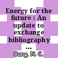 Energy for the future : An update to exchange bibliography vol 0776.