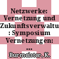 Netzwerke: Vernetzung und Zukunftsverwaltung : Symposium Vernetzungen: Netzwerke und Zukunftsgestaltung: Dokumentation : Berlin, 09.12.89.