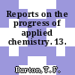 Reports on the progress of applied chemistry. 13.