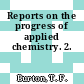 Reports on the progress of applied chemistry. 2.