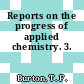 Reports on the progress of applied chemistry. 3.