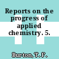 Reports on the progress of applied chemistry. 5.