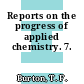 Reports on the progress of applied chemistry. 7.