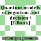 Quantum models of cognition and decision / [E-Book]