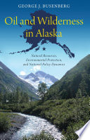 Oil and wilderness in Alaska : natural resources, environmental protection, and national policy dynamics [E-Book] /