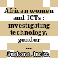 African women and ICTs : investigating technology, gender and empowerment [E-Book] /