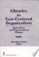 Libraries as user-centered organizations : imperatives for organizational change /