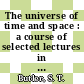 The universe of time and space : a course of selected lectures in astronomy, cosmology and physics.
