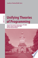 Unifying Theories of Programming [E-Book] : Second International Symposium, UTP 2008, Dublin, Ireland, September 8-10, 2008, Revised Selected Papers /