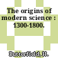 The origins of modern science : 1300-1800.