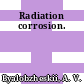 Radiation corrosion.