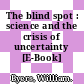 The blind spot : science and the crisis of uncertainty [E-Book] /