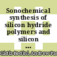 Sonochemical synthesis of silicon hydride polymers and silicon nanoparticles from liquid silanes [E-Book] /
