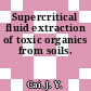 Supercritical fluid extraction of toxic organics from soils.