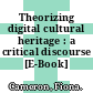 Theorizing digital cultural heritage : a critical discourse [E-Book] /