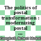 The politics of postal transformation : modernizing postal systems in the electronic and global world [E-Book] /