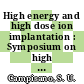 High energy and high dose ion implantation : Symposium on high energy ion implantation: proceedings : Symposium on ion beam synthesis of compound and elemental layers: proceedings : E MRS spring conference 1991: symposium C: proceedings : E MRS spring conference 1991: symposium D: proceedings : Strasbourg, 28.05.91-31.05.91.